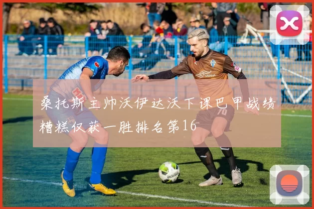 桑托斯主帅沃伊达沃下课巴甲战绩糟糕仅获一胜排名第16