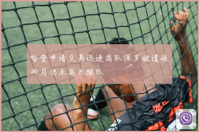 哈登申请交易迅速离队保罗被遣返两月仍未离开球队