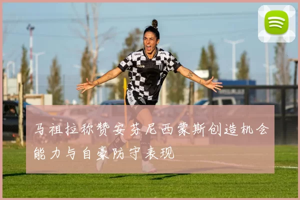 马祖拉称赞安芬尼西蒙斯创造机会能力与自豪防守表现