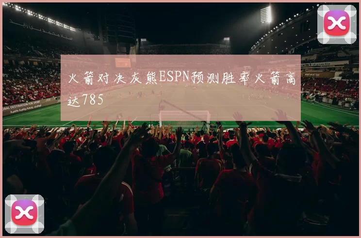 火箭对决灰熊ESPN预测胜率火箭高达785